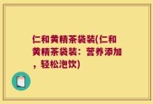 仁和黄精茶袋装(仁和黄精茶袋装：营养添加，轻松泡饮)