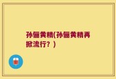孙俪黄精(孙俪黄精再掀流行？)