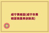 咸宁黄精苗(咸宁市黄精苗销量再创新高)