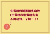 生黄精和制黄精各功效(生黄精和制黄精各有不同功效，了解一下！)