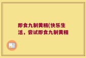 即食九制黄精(快乐生活，尝试即食九制黄精