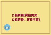 口福黄精(黄精美食，口感鲜香，营养丰富)