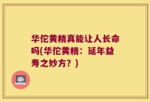 华佗黄精真能让人长命吗(华佗黄精：延年益寿之妙方？)
