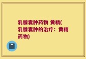 乳腺囊肿药物 黄精(乳腺囊肿的治疗：黄精药物)