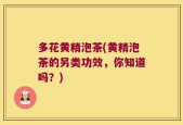 多花黄精泡茶(黄精泡茶的另类功效，你知道吗？)