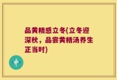 品黄精感立冬(立冬迎深秋，品尝黄精汤养生正当时)