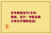 贝母黄精玉竹(贝母、黄精、玉竹：中医宝藏三味化疗辅助佳品)
