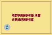 成都黄精的种苗(成都市供应黄精种苗)