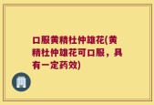口服黄精杜仲雄花(黄精杜仲雄花可口服，具有一定药效)