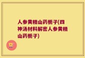 人参黄精山药栀子(四神汤材料解密人参黄精山药栀子)