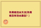 熟黄精泡水方法(熟黄精怎样泡水最佳？)