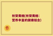 秋葵黄精(秋葵黄精：营养丰富的健康组合)