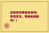 经常熬夜黄精有用吗(熬夜常见，黄精能缓解吗？)