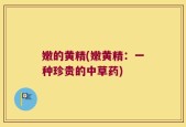 嫩的黄精(嫩黄精：一种珍贵的中草药)