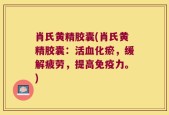 肖氏黄精胶囊(肖氏黄精胶囊：活血化瘀，缓解疲劳，提高免疫力。)
