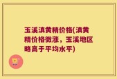 玉溪滇黄精价格(滇黄精价格微涨，玉溪地区略高于平均水平)