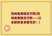 劲岐美黄精玉竹粉(劲岐美黄精玉竹粉——让皮肤恢复青春光彩！)
