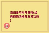 当归赤芍川芎黄精(经典四物汤成分及其功效)