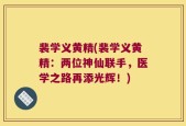 裴学义黄精(裴学义黄精：两位神仙联手，医学之路再添光辉！)