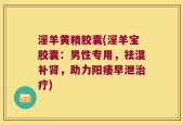 淫羊黄精胶囊(淫羊宝胶囊：男性专用，祛湿补肾，助力阳痿早泄治疗)