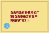 自贡有没有种黄精的厂家(自贡市是否有生产黄精的厂家？)