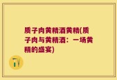 质子肉黄精酒黄精(质子肉与黄精酒：一场黄精的盛宴)