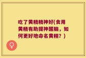 吃了黄精精神好(食用黄精有助提神醒脑，如何更好地命名黄精？)