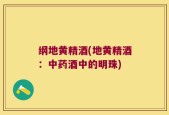 纲地黄精酒(地黄精酒：中药酒中的明珠)