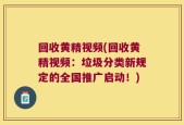 回收黄精视频(回收黄精视频：垃圾分类新规定的全国推广启动！)
