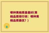哪种黄精质量最好(黄精品质排行榜：哪种黄精品质最优？)