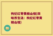 枸杞红枣黄精山楂(四味养生汤：枸杞红枣黄精山楂)