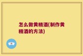 怎么做黄精酒(制作黄精酒的方法)