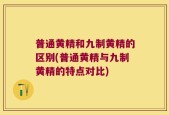 普通黄精和九制黄精的区别(普通黄精与九制黄精的特点对比)