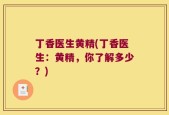 丁香医生黄精(丁香医生：黄精，你了解多少？)