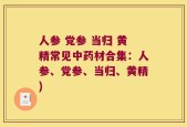 人参 党参 当归 黄精常见中药材合集：人参、党参、当归、黄精)