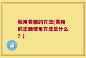 服用黄精的方法(黄精的正确使用方法是什么？)