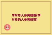 李时珍人参黄精茶(李时珍的人参黄精茶)