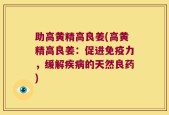 助高黄精高良姜(高黄精高良姜：促进免疫力，缓解疾病的天然良药)