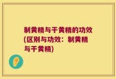 制黄精与干黄精的功效(区别与功效：制黄精与干黄精)