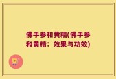 佛手参和黄精(佛手参和黄精：效果与功效)