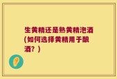 生黄精还是熟黄精泡酒(如何选择黄精用于酿酒？)