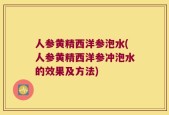 人参黄精西洋参泡水(人参黄精西洋参冲泡水的效果及方法)