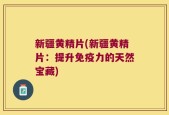 新疆黄精片(新疆黄精片：提升免疫力的天然宝藏)
