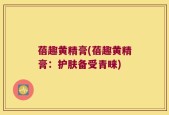 蓓趣黄精膏(蓓趣黄精膏：护肤备受青睐)