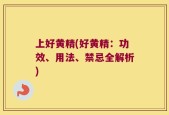 上好黄精(好黄精：功效、用法、禁忌全解析)