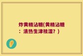 炸黄精沾糖(黄精沾糖：清热生津祛湿？)