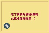 吃了黄精丸便秘(黄精丸竟成便秘克星！)