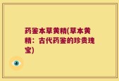 药鉴本草黄精(草本黄精：古代药鉴的珍贵瑰宝)