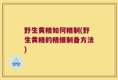 野生黄精如何精制(野生黄精的精细制备方法)