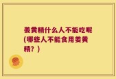 姜黄精什么人不能吃呢(哪些人不能食用姜黄精？)